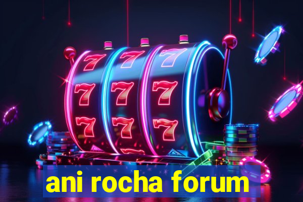 ani rocha forum